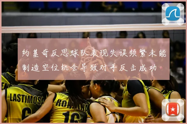 约基奇反思球队表现失误频繁未能制造空位机会导致对手反击成功