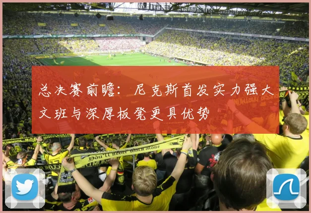 总决赛前瞻:尼克斯首发实力强大文班与深厚板凳更具优势