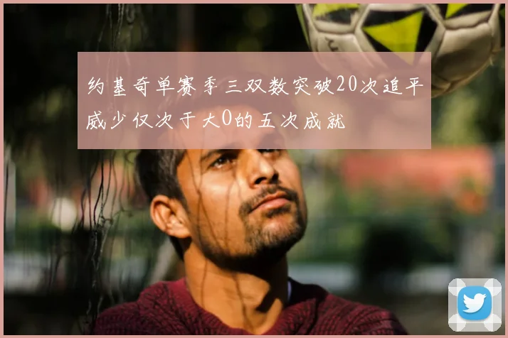 约基奇单赛季三双数突破20次追平威少仅次于大O的五次成就