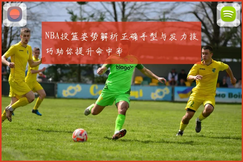 NBA投篮姿势解析正确手型与发力技巧助你提升命中率