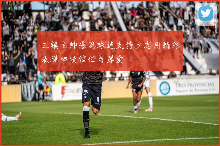 三镇主帅感恩球迷支持立志用精彩表现回馈信任与厚爱