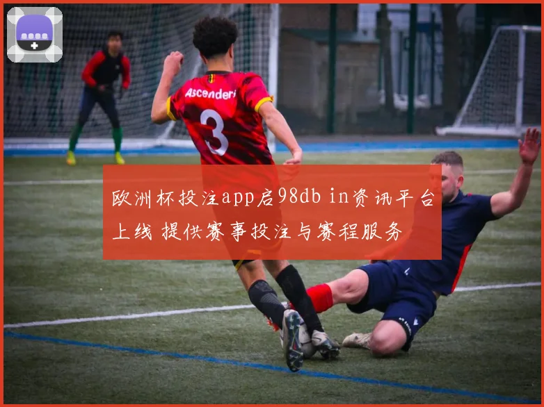 欧洲杯投注app启98db in资讯平台上线 提供赛事投注与赛程服务