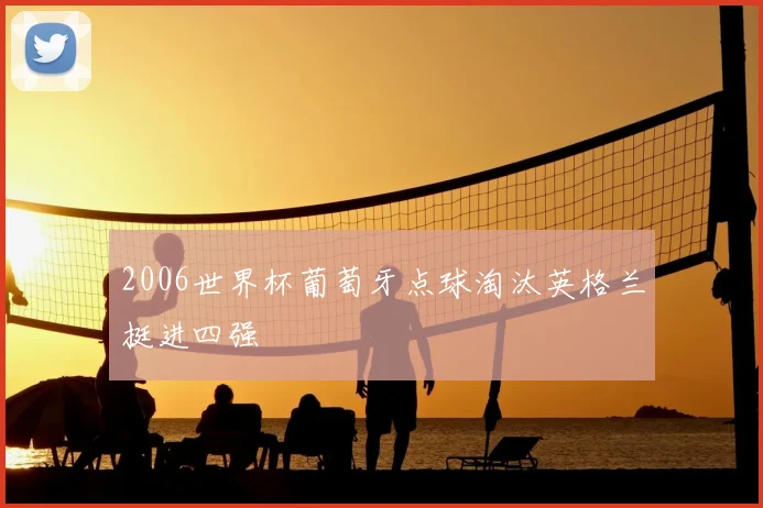 2006世界杯葡萄牙点球淘汰英格兰挺进四强