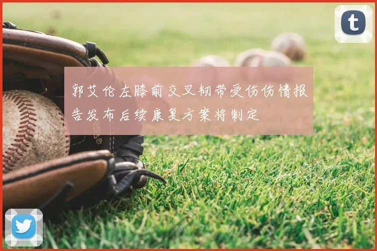 郭艾伦左膝前交叉韧带受伤伤情报告发布后续康复方案将制定