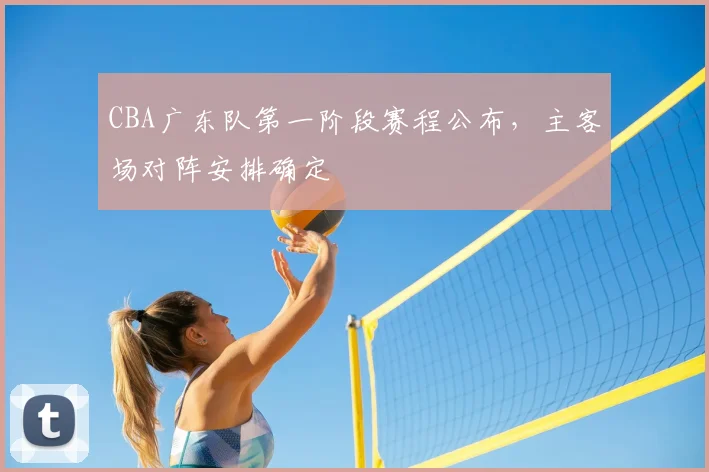 CBA广东队第一阶段赛程公布,主客场对阵安排确定