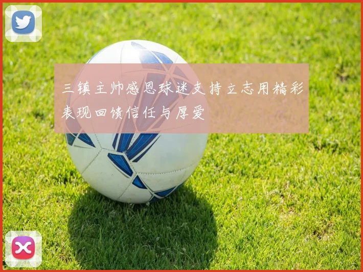 三镇主帅感恩球迷支持立志用精彩表现回馈信任与厚爱