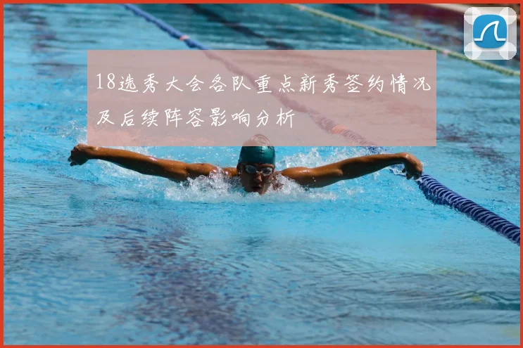 18选秀大会各队重点新秀签约情况及后续阵容影响分析