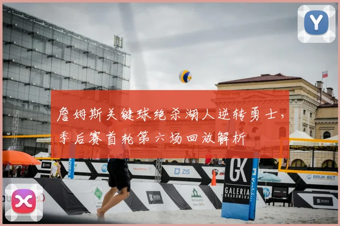 詹姆斯关键球绝杀湖人逆转勇士,季后赛首轮第六场回放解析