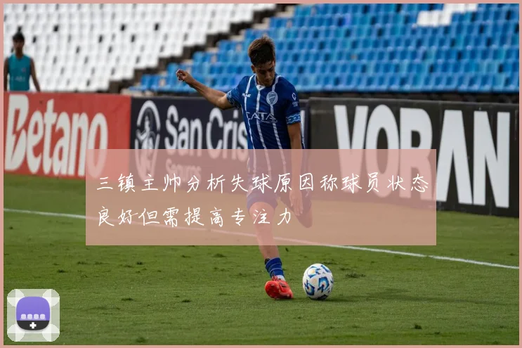 三镇主帅分析失球原因称球员状态良好但需提高专注力
