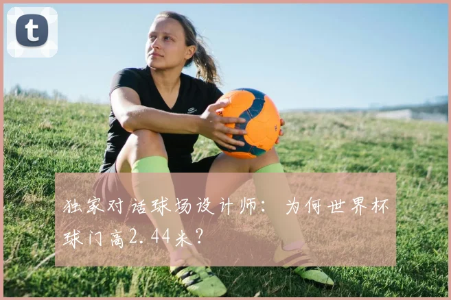 独家对话球场设计师：为何世界杯球门高2.44米？