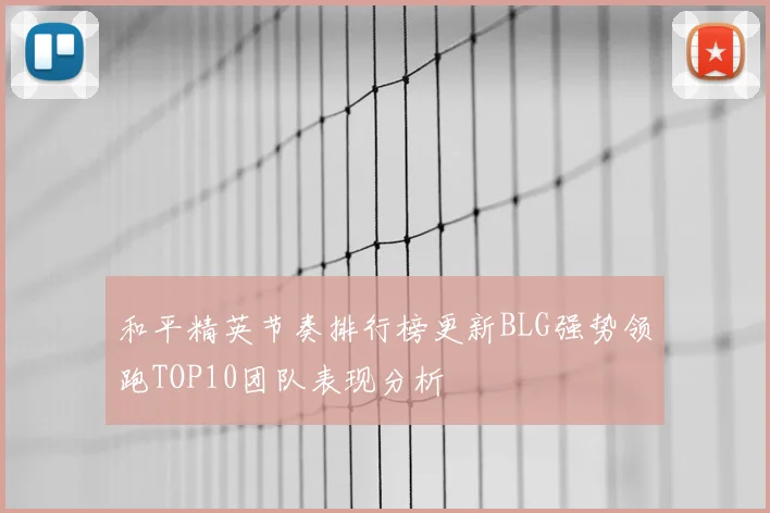 和平精英节奏排行榜更新BLG强势领跑TOP10团队表现分析