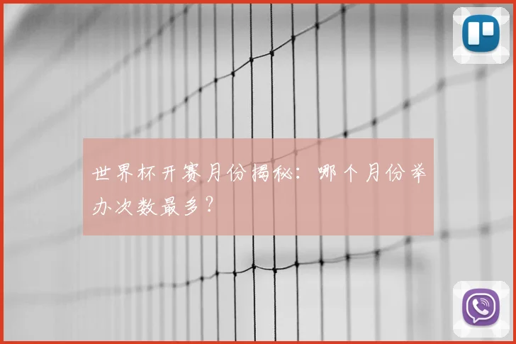 世界杯开赛月份揭秘:哪个月份举办次数最多?
