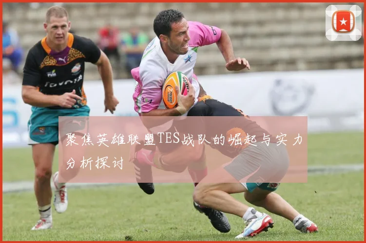 聚焦英雄联盟TES战队的崛起与实力分析探讨