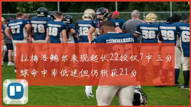 拉梅洛鲍尔表现起伏22投仅7中三分球命中率低迷但仍斩获21分