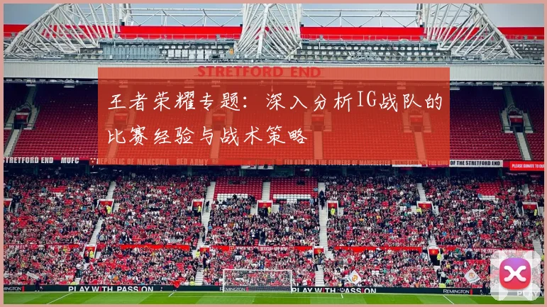 王者荣耀专题：深入分析IG战队的比赛经验与战术策略
