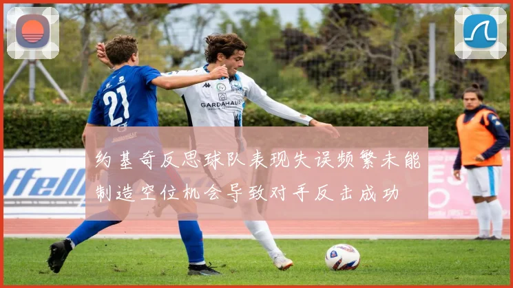 约基奇反思球队表现失误频繁未能制造空位机会导致对手反击成功