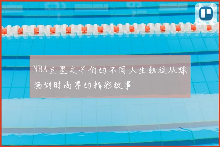 NBA巨星之子们的不同人生轨迹从球场到时尚界的精彩故事