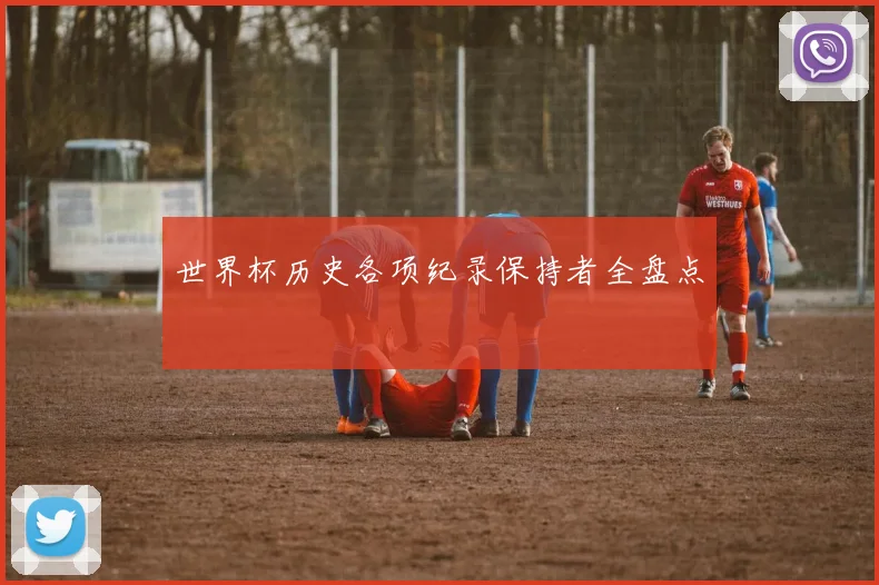 世界杯历史各项纪录保持者全盘点