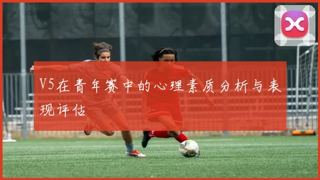 V5在青年赛中的心理素质分析与表现评估