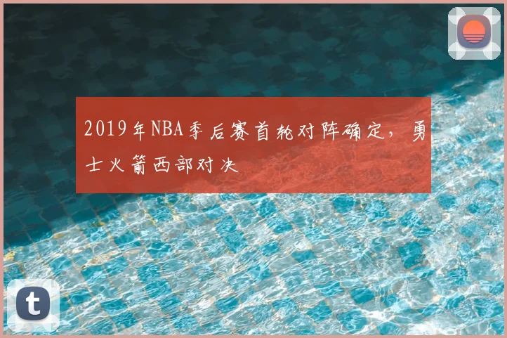 2019年NBA季后赛首轮对阵确定，勇士火箭西部对决