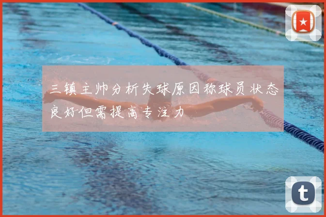三镇主帅分析失球原因称球员状态良好但需提高专注力